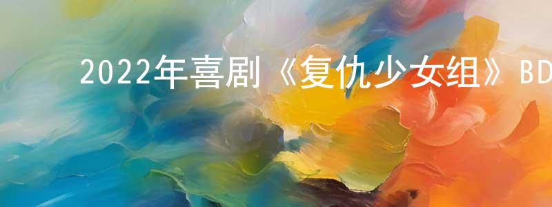 ﻿曹丽婷的网络影视资源,﻿2022年喜剧《复仇少女组》BD中英双字迅雷下载_电影天堂